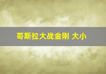 哥斯拉大战金刚 大小